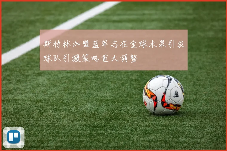 斯特林加盟蓝军志在金球未果引发球队引援策略重大调整