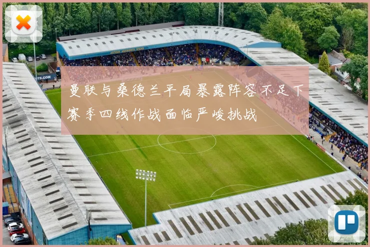 曼联与桑德兰平局暴露阵容不足下赛季四线作战面临严峻挑战
