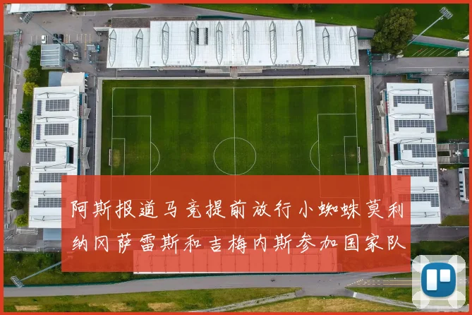 阿斯报道马竞提前放行小蜘蛛莫利纳冈萨雷斯和吉梅内斯参加国家队集训