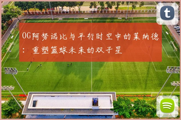OG阿努诺比与平行时空中的莱纳德：重塑篮球未来的双子星