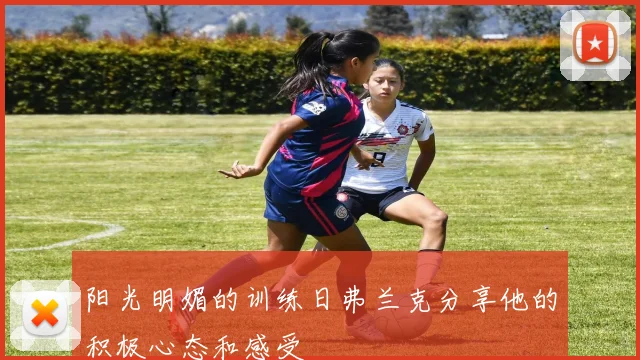 阳光明媚的训练日弗兰克分享他的积极心态和感受
