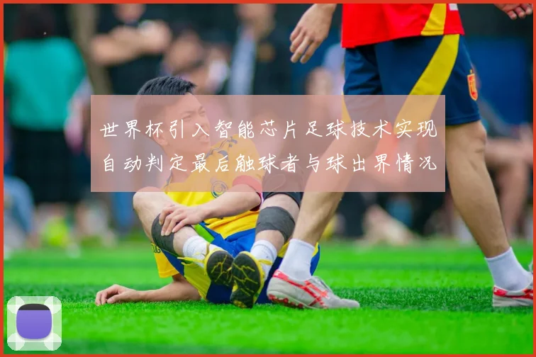 世界杯引入智能芯片足球技术实现自动判定最后触球者与球出界情况