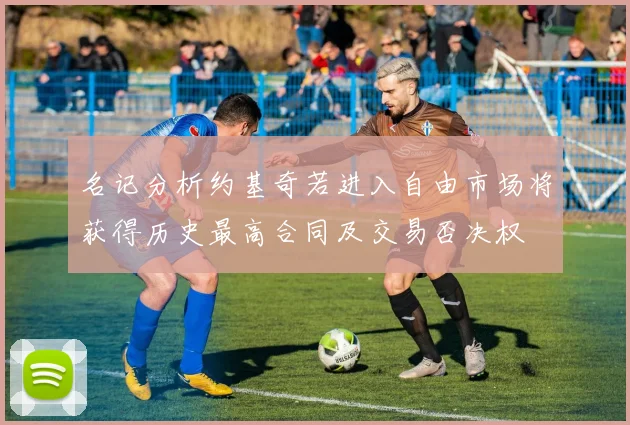 名记分析约基奇若进入自由市场将获得历史最高合同及交易否决权