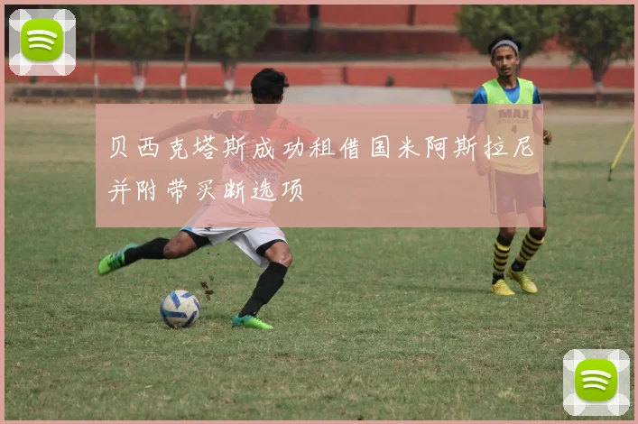 贝西克塔斯成功租借国米阿斯拉尼并附带买断选项