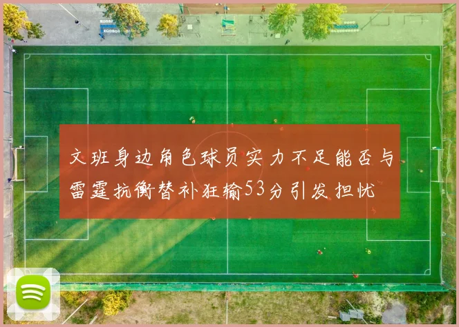 文班身边角色球员实力不足能否与雷霆抗衡替补狂输53分引发担忧