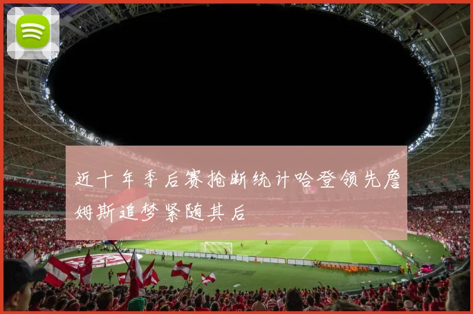 近十年季后赛抢断统计哈登领先詹姆斯追梦紧随其后