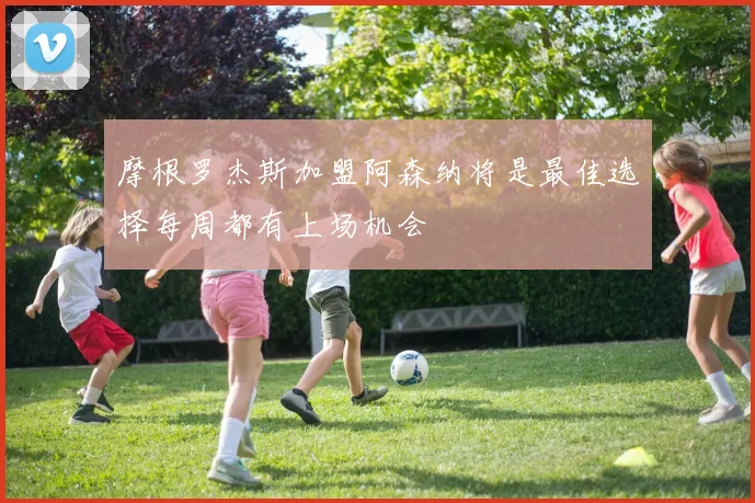 摩根罗杰斯加盟阿森纳将是最佳选择每周都有上场机会